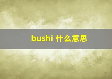 bushi 什么意思